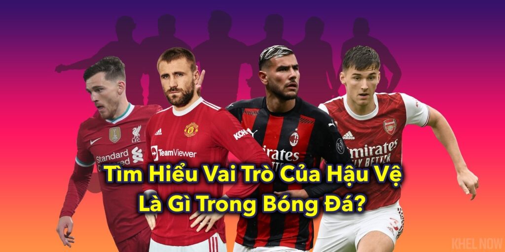 Tìm Hiểu Vai Trò Của Hậu Vệ Là Gì Trong Bóng Đá? 